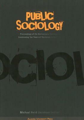 Public Sociology: Proceedings of the Anniversary Conference Celebrating Ten Years of Sociology in Aalborg by Bent Flyvbjerg, Keith Tester