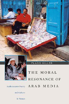 The Moral Resonance of Arab Media: Audiocassette Poetry and Culture in Yemen by Flagg Miller