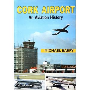 Cork Airport: An Aviation History by Michael Barry