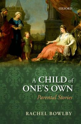 A Child of One's Own: Parental Stories by Rachel Bowlby