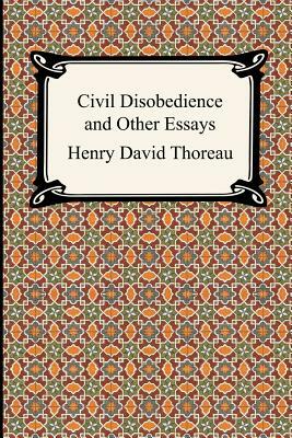 Civil Disobedience and Other Essays (the Collected Essays of Henry David Thoreau) by Henry David Thoreau