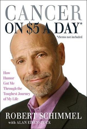 Cancer on $5 a Day* *(chemo not included): How Humor Got Me Through the Toughest Journey of My Life by Alan Eisenstock, Robert Schimmel, Robert Schimmel
