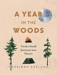 A Year in the Woods: Twelve Small Journeys Into Nature by Torbjørn Ekelund