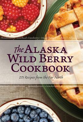 The Alaska Wild Berry Cookbook: 275 Recipes from the Far North by Alaska Northwest Books