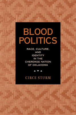 Blood Politics: Race, Culture, and Identity in the Cherokee Nation of Oklahoma by Circe Dawn Sturm