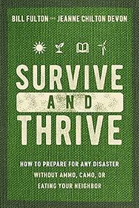 Survive and Thrive: How to Prepare for Any Disaster Without Ammo, Camo, Or Eating Your Neighbor by Jeanne Devon, Bill Fulton