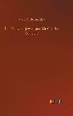 The Danvers Jewel, and Sir Charles Danvers by Mary Cholmondeley