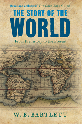 The Story of the World: From Prehistory to the Present by W.B. Bartlett