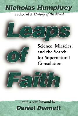 Leaps of Faith: Science, Miracles, and the Search for Supernatural Consolation by Nicholas Humphrey