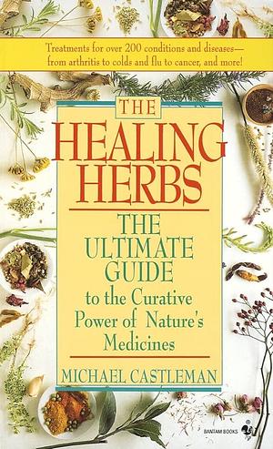 The Healing Herbs: The Ultimate Guide To The Curative Power Of Nature's Medicines by Michael Castleman