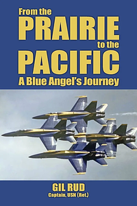From the Prairie to the Pacific: A Blue Angel's Journey by Capt. USN (Ret. Gil Rud