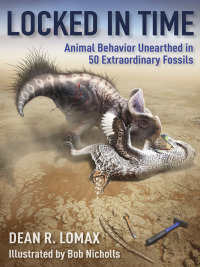 Locked in Time: Animal Behavior Unearthed in 50 Extraordinary Fossils by Dean R. Lomax