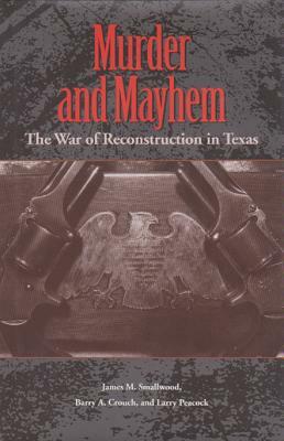 Murder and Mayhem: The War of Reconstruction in Texas by Larry Peacock, Barry A. Crouch, James M. Smallwood