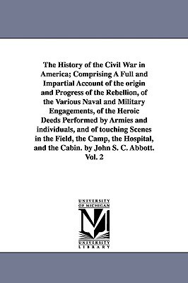 The History of the Civil War in America; Comprising A Full and Impartial Account of the origin and Progress of the Rebellion, of the Various Naval and by John Stevens Cabot Abbott