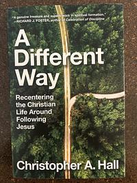 A Different Way: Recentering the Christian Life Around Following Jesus by Christopher A. Hall