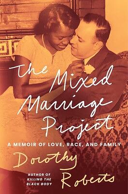 The Mixed Marriage Project: A Memoir of Love, Race, and Family by Dorothy Roberts