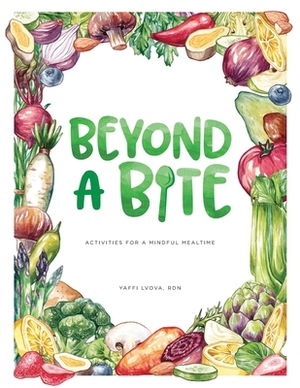 Beyond a Bite: Activities for a Mindful Mealtime by Yaffi Lvova Rdn, Jessica Abbott