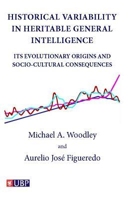 Historical Variability In Heritable General Intelligence: Its Evolutionary Origins and Socio-Cultural Consequences by Michael A. Woodley