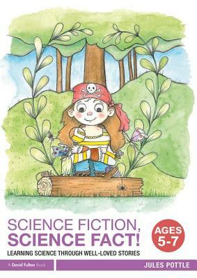 Science Fiction, Science Fact! Ages 5-7: Learning Science Through Well-Loved Stories by Jules Pottle