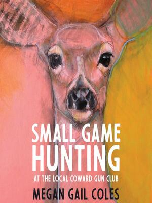 Small Game Hunting at the Local Coward Gun Club by Megan Gail Coles