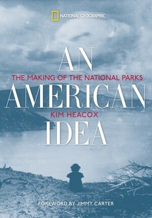 An American Idea: The Making of the National Parks by Jimmy Carter, Kim Heacox