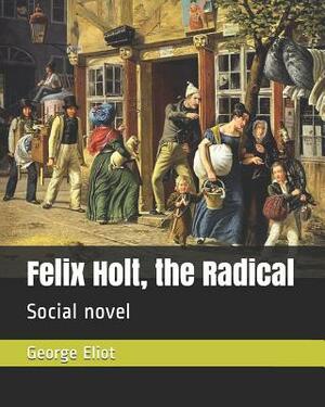 Felix Holt, the Radical: Social Novel by George Eliot