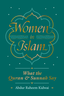 Women in Islam: What the Qur'an and Sunnah Say by Abdur Raheem Kidwai
