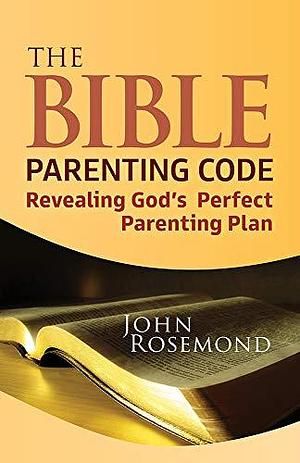 The Bible Parenting Code: Revealing God's Perfect Parenting Plan by John Rosemond