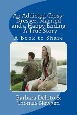 An Addicted Cross-Dresser, Married and a Happy Ending - A True Story: A Book to Share by Barbara Deloto, Thomas Newgen