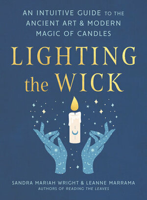 Lighting the Wick: An Intuitive Guide to the Ancient Art and Modern Magic of Candles by Sandra Mariah Wright, Leanne Marrama