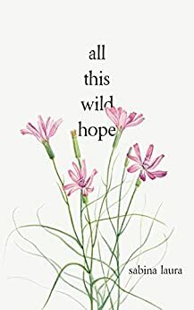 All This Wild Hope by Sabina Laura