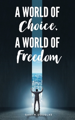 A World of Choice, A World of Freedom by Gary M. Douglas