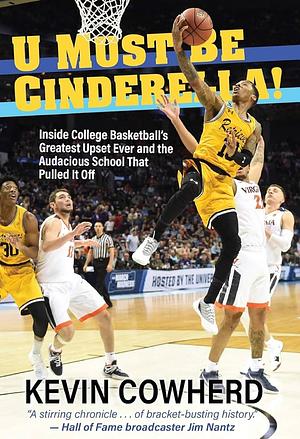 U Must Be Cinderella! Inside College Basketball's Greatest Upset Ever and the Audacious School That Pulled It Off by Kevin Cowherd