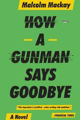 How a Gunman Says Goodbye by Malcolm Mackay