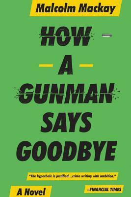 How a Gunman Says Goodbye by Malcolm Mackay