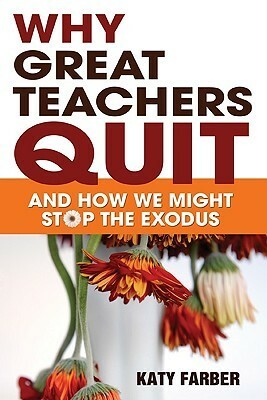 Why Great Teachers Quit: And How We Might Stop the Exodus by Katy Farber