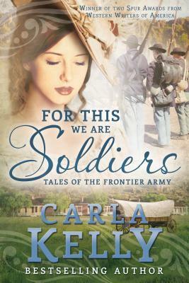 For This We Are Soldiers: Tales of the Frontier Army by Carla Kelly