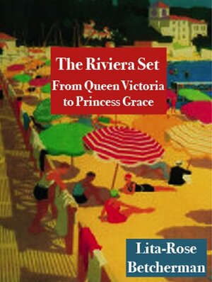 The Riviera Set: From Queen Victoria to Princess Grace by Lita-Rose Betcherman