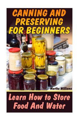 Canning and Preserving for Beginners: Learn How to Store Food And Water: (Canning and Preserving Recipes) by Martha Williams