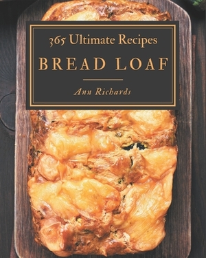 365 Ultimate Bread Loaf Recipes: Discover Bread Loaf Cookbook NOW! by Ann Richards