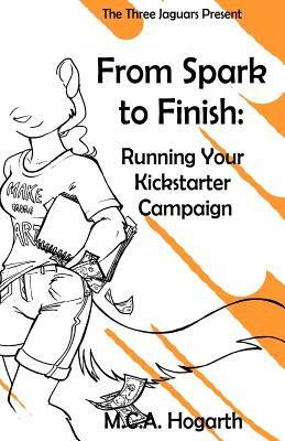 From Spark to Finish: Running Your Kickstarter Campaign by M.C.A. Hogarth