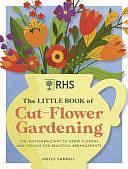 RHS the Little Book of Cut-Flower Gardening: How to Grow Flowers and Foliage Sustainably for Beautiful Arrangements by Holly Farrell