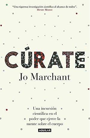 Cúrate: Una incursión científica en el poder que ejerce la mente sobre el cuerpo by Jo Marchant, Jo Marchant