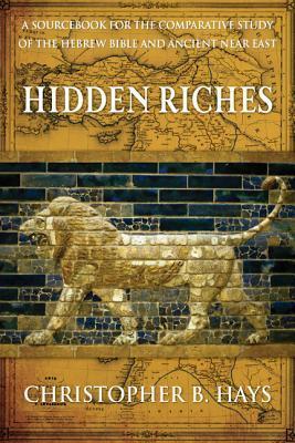 Hidden Riches: A Sourcebook for the Comparative Study of the Hebrew Bible and Ancient Near East by Christopher B. Hays