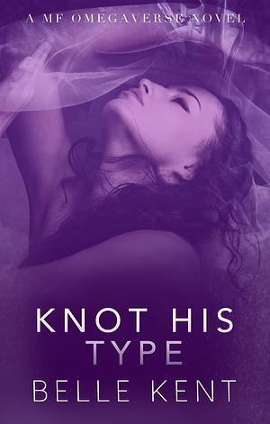 Knot His Type: A MF Omegaverse Novel by Belle Kent, Belle Kent