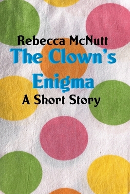 The Clown's Enigma: A Short Story by Rebecca Maye Holiday