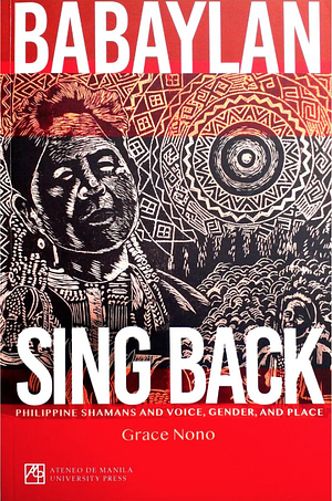 Babaylan Sing Back: Philippine Shamans and Voice, Gender, and Place by Grace Nono
