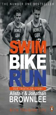 Swim, Bike, Run: Our Triathlon Story by Tom Fordyce, Jonathan Brownlee, Alistair Brownlee