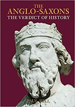 The Anglo-Saxons: The Verdict of History by Paul Hill
