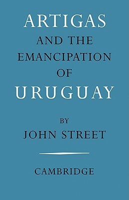 Artigas and the Emancipation of Uruguay by John Street